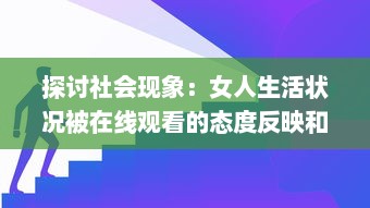 探讨社会现象：女人生活状况被在线观看的态度反映和影响分析 v0.7.7下载