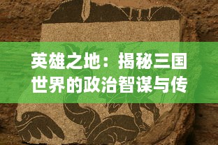 英雄之地：揭秘三国世界的政治智谋与传奇英雄，探索历史史册中的人物命运与江山更迭