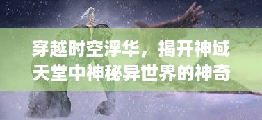 穿越时空浮华，揭开神域天堂中神秘异世界的神奇奥秘