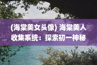 (海棠美女头像) 海棠美人收集系统：探索初一神秘动力的独特旅程与奇幻冒险