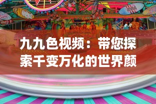 九九色视频：带您探索千变万化的世界颜色，让生活更加丰富多彩 v7.2.2下载