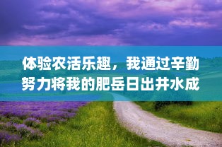 体验农活乐趣，我通过辛勤努力将我的肥岳日出井水成功提炼出来73%