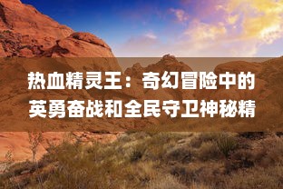 热血精灵王：奇幻冒险中的英勇奋战和全民守卫神秘精灵世界的壮丽史诗