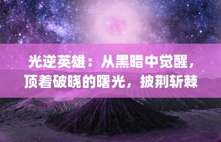 光逆英雄：从黑暗中觉醒，顶着破晓的曙光，披荆斩棘逆袭的光芒之路