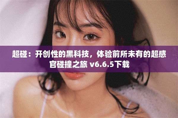 超碰：开创性的黑科技，体验前所未有的超感官碰撞之旅 v6.6.5下载