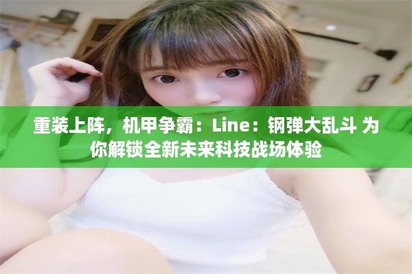 重装上阵，机甲争霸：Line：钢弹大乱斗 为你解锁全新未来科技战场体验