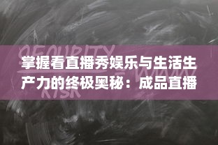 掌握看直播秀娱乐与生活生产力的终极奥秘：成品直播大全观视频的技巧和方法一览无遗 v2.2.9下载