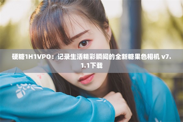 硬糖1H1VPO：记录生活精彩瞬间的全新糖果色相机 v7.1.1下载