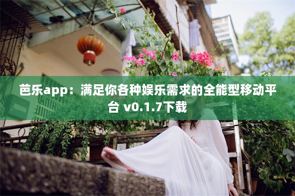 芭乐app：满足你各种娱乐需求的全能型移动平台 v0.1.7下载