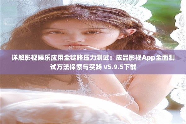 详解影视娱乐应用全链路压力测试：成品影视App全面测试方法探索与实践 v5.9.5下载