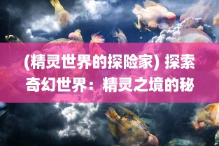 (精灵世界的探险家) 探索奇幻世界：精灵之境的秘密和神秘冒险之旅