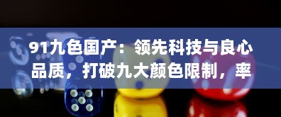 91九色国产：领先科技与良心品质，打破九大颜色限制，率先推出国产第十色 v1.8.6下载