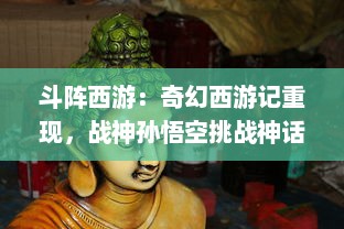 斗阵西游：奇幻西游记重现，战神孙悟空挑战神话传说，探寻幽深西域之旅