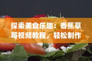 探索美食乐趣：香蕉草莓视频教程，轻松制作新鲜果汁与甜点 v6.8.3下载