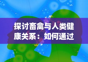 探讨畜禽与人类健康关系：如何通过优化畜禽养殖实践来提升公众健康水平 v8.8.2下载