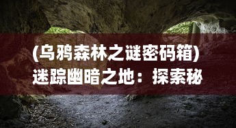 (乌鸦森林之谜密码箱) 迷踪幽暗之地：探索秘密丛生的乌鸦森林中隐藏的奇异与恐惧