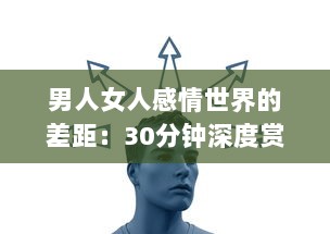 男人女人感情世界的差距：30分钟深度赏析男女心理差异，解读彼此之间的痛苦与困惑 v8.0.7下载