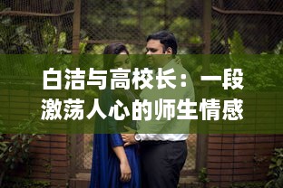 白洁与高校长：一段激荡人心的师生情感纠葛的心路历程 v2.8.5下载