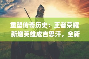 重塑传奇历史：王者荣耀 新增英雄成吉思汗，全新技能揭秘与战斗策略解析 v5.7.3下载