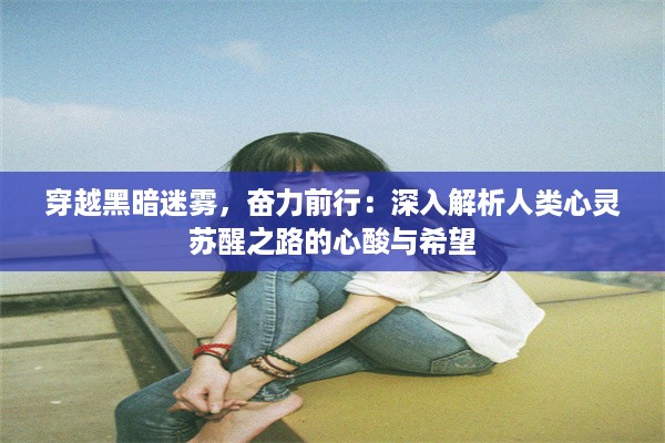 穿越黑暗迷雾，奋力前行：深入解析人类心灵苏醒之路的心酸与希望