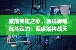 激荡英雄之心，再现辉煌战斗魂力：深度解构战天下Zero 无尽的魅力与挑战