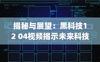 揭秘与展望：黑科技12 04视频揭示未来科技发展趋势和创新潜力 v0.9.0下载