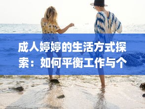 成人婷婷的生活方式探索：如何平衡工作与个人生活的关键方法