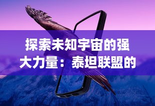 探索未知宇宙的强大力量：泰坦联盟的壮丽冒险和决定性胜利的深度解析