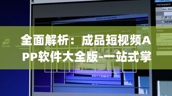 全面解析：成品短视频APP软件大全版-一站式掌握最全短视频制作工具!