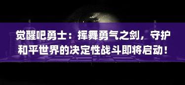 觉醒吧勇士：挥舞勇气之剑，守护和平世界的决定性战斗即将启动！