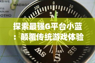 探索最强G平台小蓝：颠覆传统游戏体验，引领行业崭新趋势的终极展现 v8.1.1下载