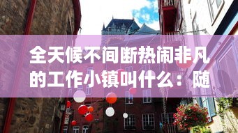 全天候不间断热闹非凡的工作小镇叫什么：随时随地都能干的神秘之地揭秘 v7.2.0下载