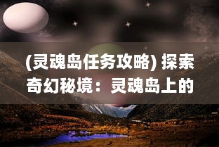 (灵魂岛任务攻略) 探索奇幻秘境：灵魂岛上的神秘传说与令人震撼的自然景观