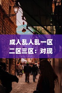 成人乱人乱一区二区三区：对现代城市不同区域成人行为混乱现象的研究状况与反思 v1.5.8下载