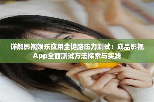 详解影视娱乐应用全链路压力测试：成品影视App全面测试方法探索与实践