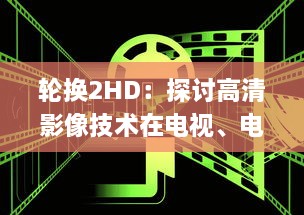 轮换2HD：探讨高清影像技术在电视、电影与游戏中的转换与应用 v4.0.7下载