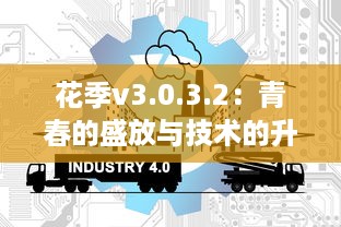 花季v3.0.3.2：青春的盛放与技术的升级同行，为你揭示全新的互动体验 v1.3.2下载