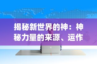 揭秘新世界的神：神秘力量的来源、运作模式及其在未来社会中的影响