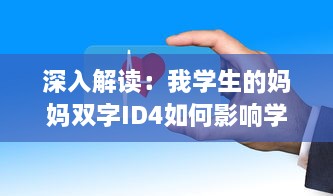 深入解读：我学生的妈妈双字ID4如何影响学生的学习与生活 v5.0.7下载