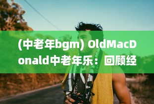 (中老年bgm) OldMacDonald中老年乐：回顾经典，点燃生活热情的全新乐观主题音乐体验