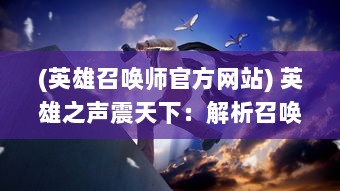 (英雄召唤师官方网站) 英雄之声震天下：解析召唤英雄游戏制作的创新与挑战