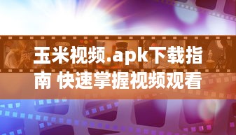 玉米视频.apk下载指南 快速掌握视频观看与下载技巧，畅享精彩内容。 v4.8.9下载