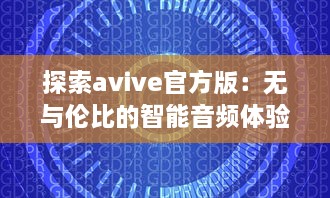 探索avive官方版：无与伦比的智能音频体验，你的专属听觉盛宴! v6.8.9下载