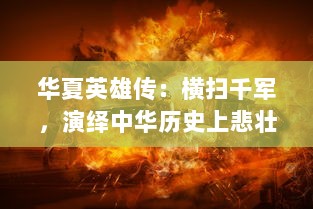 华夏英雄传：横扫千军，演绎中华历史上悲壮无比的英雄豪杰之辉煌篇章