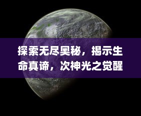 探索无尽奥秘，揭示生命真谛，次神光之觉醒：从深渊到光明的奇幻旅程