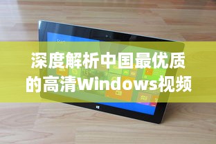 深度解析中国最优质的高清Windows视频播放软件：功能特色、操作简易度及用户评价