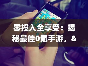 零投入全享受：揭秘最佳0氪手游，"免费的游戏也能高品质"必玩精品推荐 v6.1.8下载