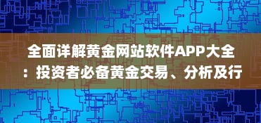 全面详解黄金网站软件APP大全：投资者必备黄金交易、分析及行情实时识别工具