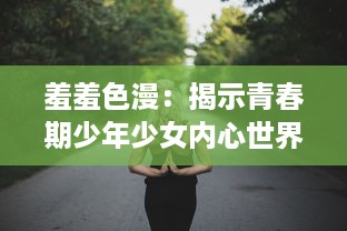 羞羞色漫：揭示青春期少年少女内心世界的独特视角与缤纷色彩