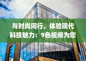 与时尚同行，体验现代科技魅力：9色视频为您带来全新的观看体验 v3.5.3下载